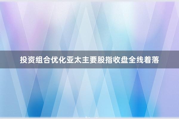 投资组合优化亚太主要股指收盘全线着落