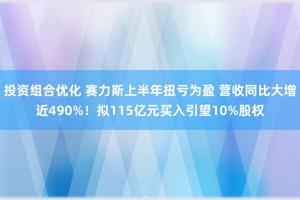 投资组合优化 赛力斯上半年扭亏为盈 营收同比大增近490%！拟115亿元买入引望10%股权