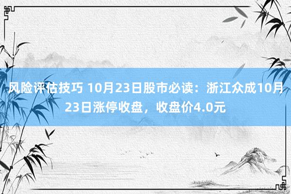 风险评估技巧 10月23日股市必读：浙江众成10月23日涨停收盘，收盘价4.0元