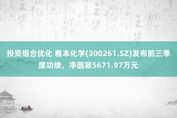 投资组合优化 雅本化学(300261.SZ)发布前三季度功绩，净圆寂5671.97万元