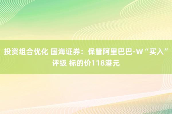 投资组合优化 国海证券：保管阿里巴巴-W“买入”评级 标的价118港元