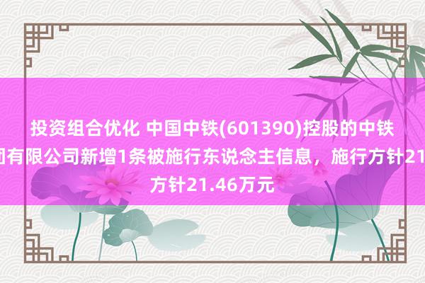 投资组合优化 中国中铁(601390)控股的中铁五局集团有限公司新增1条被施行东说念主信息，施行方针21.46万元