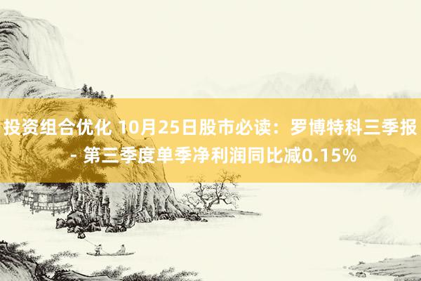 投资组合优化 10月25日股市必读：罗博特科三季报 - 第三季度单季净利润同比减0.15%