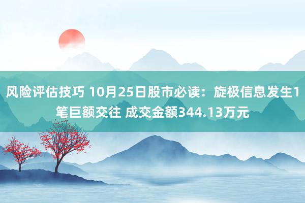 风险评估技巧 10月25日股市必读：旋极信息发生1笔巨额交往 成交金额344.13万元