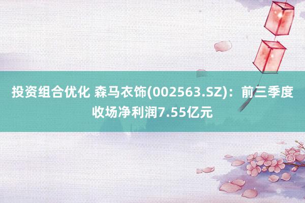 投资组合优化 森马衣饰(002563.SZ)：前三季度收场净利润7.55亿元