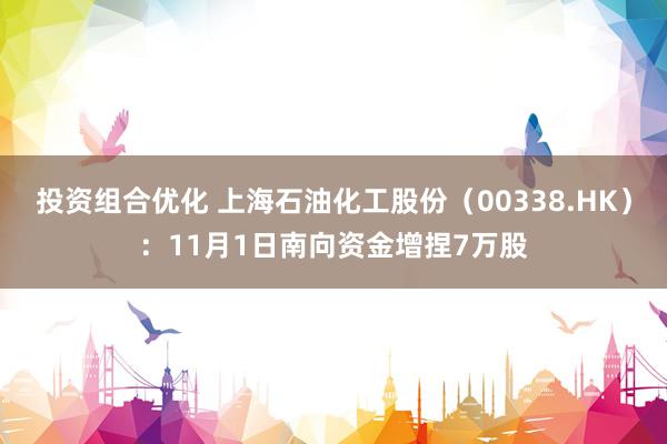 投资组合优化 上海石油化工股份（00338.HK）：11月1日南向资金增捏7万股