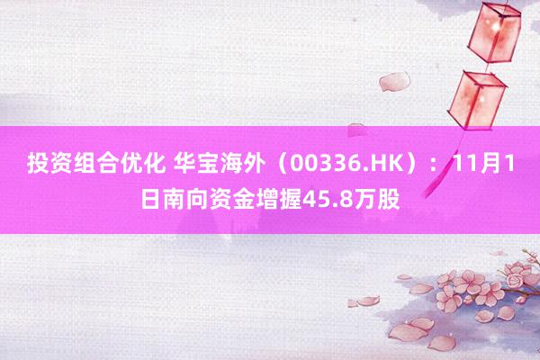 投资组合优化 华宝海外（00336.HK）：11月1日南向资金增握45.8万股