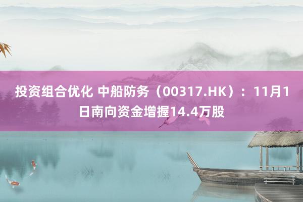 投资组合优化 中船防务（00317.HK）：11月1日南向资金增握14.4万股