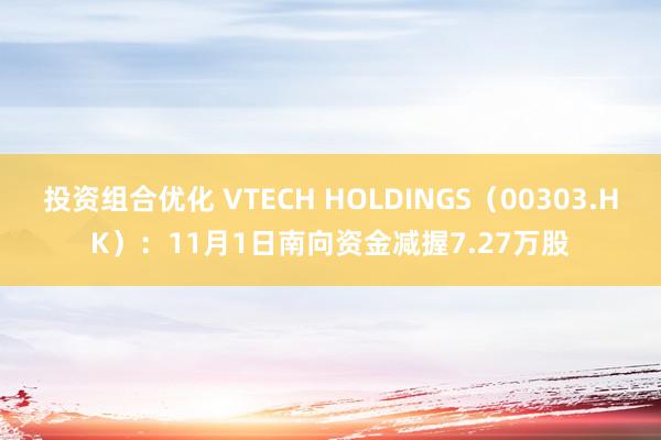 投资组合优化 VTECH HOLDINGS（00303.HK）：11月1日南向资金减握7.27万股