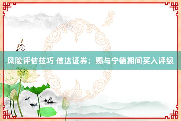 风险评估技巧 信达证券：赐与宁德期间买入评级