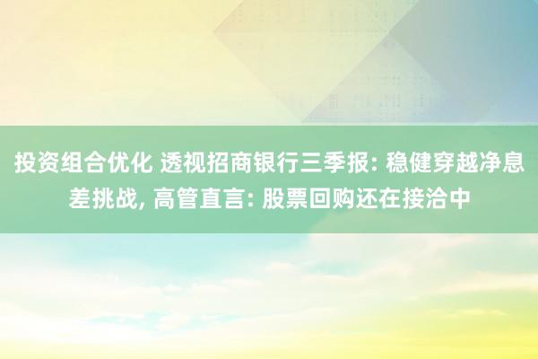 投资组合优化 透视招商银行三季报: 稳健穿越净息差挑战, 高管直言: 股票回购还在接洽中