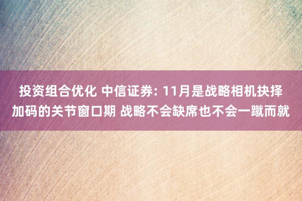 投资组合优化 中信证券: 11月是战略相机抉择加码的关节窗口期 战略不会缺席也不会一蹴而就