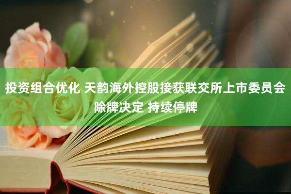 投资组合优化 天韵海外控股接获联交所上市委员会除牌决定 持续停牌