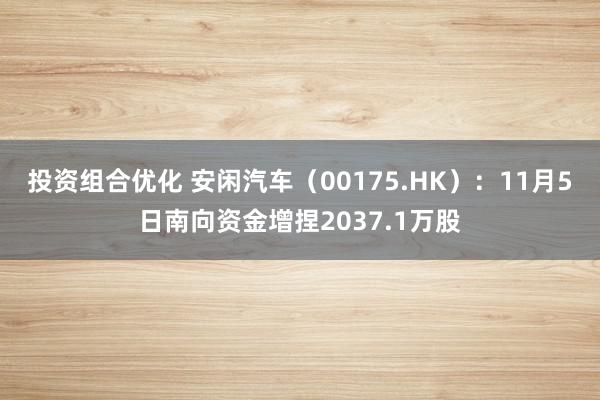 投资组合优化 安闲汽车（00175.HK）：11月5日南向资金增捏2037.1万股