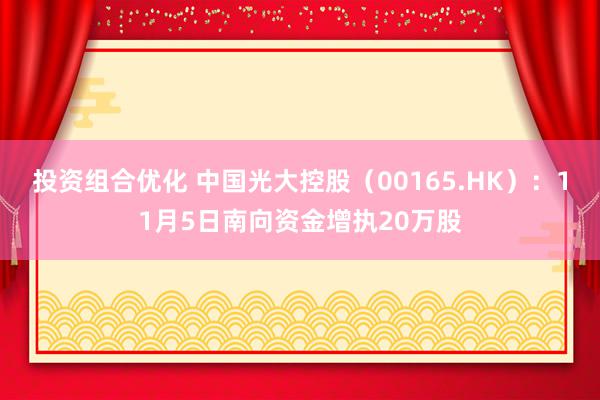 投资组合优化 中国光大控股（00165.HK）：11月5日南向资金增执20万股