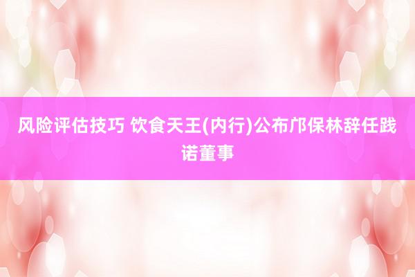 风险评估技巧 饮食天王(内行)公布邝保林辞任践诺董事