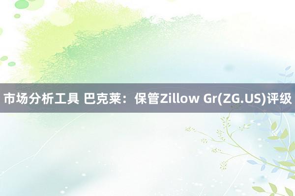 市场分析工具 巴克莱：保管Zillow Gr(ZG.US)评级