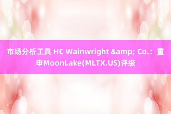 市场分析工具 HC Wainwright & Co.：重申MoonLake(MLTX.US)评级