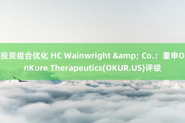 投资组合优化 HC Wainwright & Co.：重申OnKure Therapeutics(OKUR.US)评级