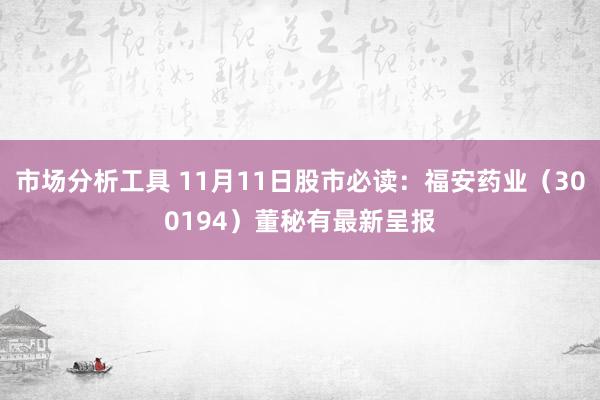 市场分析工具 11月11日股市必读：福安药业（300194）董秘有最新呈报