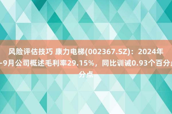 风险评估技巧 康力电梯(002367.SZ)：2024年1-9月公司概述毛利率29.15%，同比训诫0.93个百分点