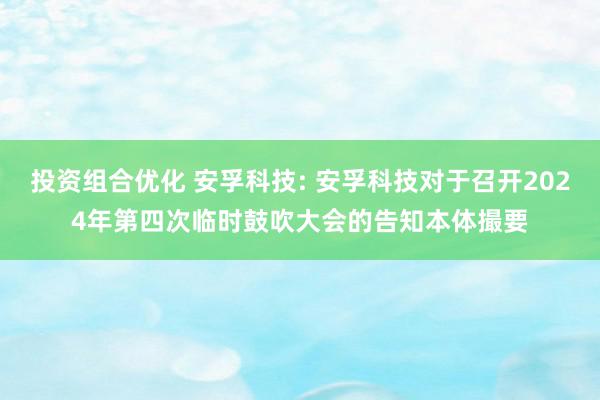 投资组合优化 安孚科技: 安孚科技对于召开2024年第四次临时鼓吹大会的告知本体撮要