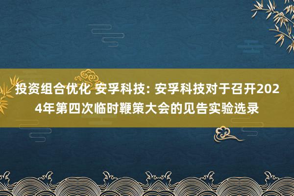 投资组合优化 安孚科技: 安孚科技对于召开2024年第四次临时鞭策大会的见告实验选录