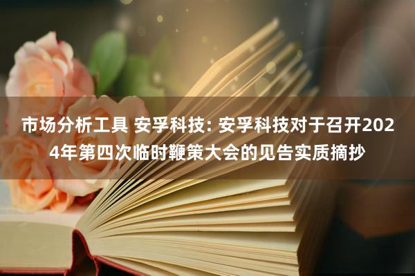 市场分析工具 安孚科技: 安孚科技对于召开2024年第四次临时鞭策大会的见告实质摘抄