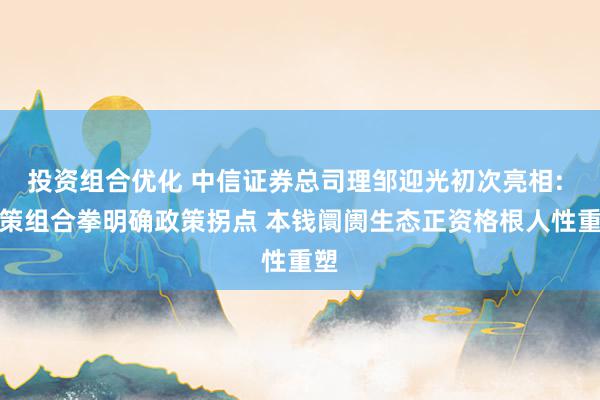 投资组合优化 中信证券总司理邹迎光初次亮相: 政策组合拳明确政策拐点 本钱阛阓生态正资格根人性重塑