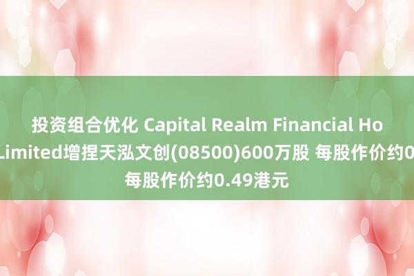 投资组合优化 Capital Realm Financial Holdings Limited增捏天泓文创(08500)600万股 每股作价约0.49港元