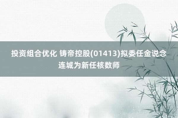 投资组合优化 铸帝控股(01413)拟委任金说念连城为新任核数师