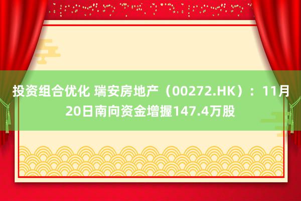 投资组合优化 瑞安房地产（00272.HK）：11月20日南向资金增握147.4万股