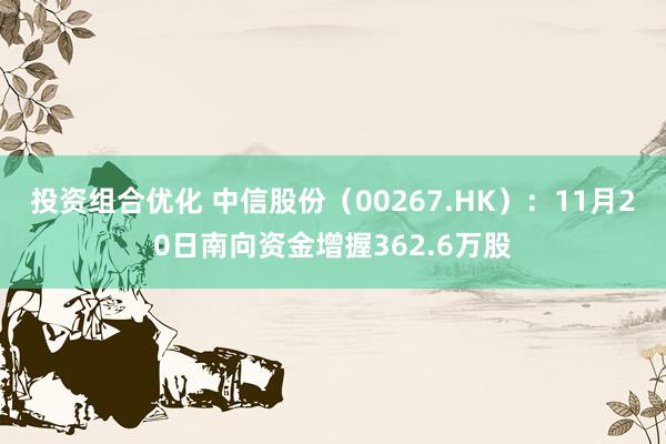 投资组合优化 中信股份（00267.HK）：11月20日南向资金增握362.6万股