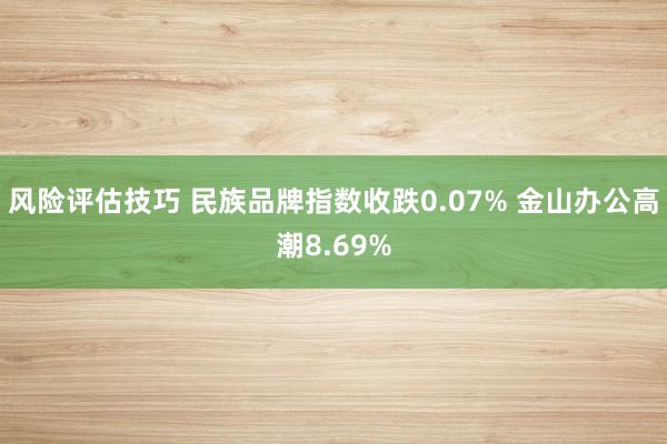 风险评估技巧 民族品牌指数收跌0.07% 金山办公高潮8.69%