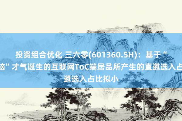 投资组合优化 三六零(601360.SH)：基于“360智脑”才气诞生的互联网ToC端居品所产生的直遴选入占比拟小