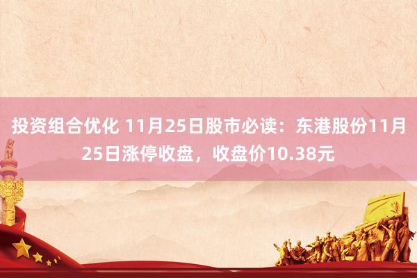 投资组合优化 11月25日股市必读：东港股份11月25日涨停收盘，收盘价10.38元