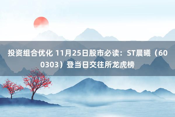 投资组合优化 11月25日股市必读：ST晨曦（600303）登当日交往所龙虎榜