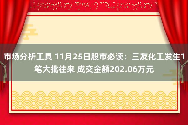 市场分析工具 11月25日股市必读：三友化工发生1笔大批往来 成交金额202.06万元