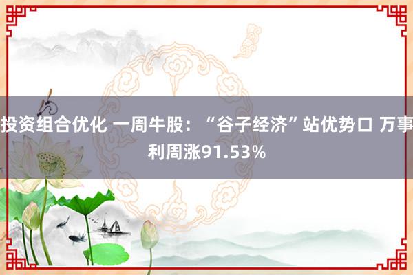 投资组合优化 一周牛股：“谷子经济”站优势口 万事利周涨91.53%