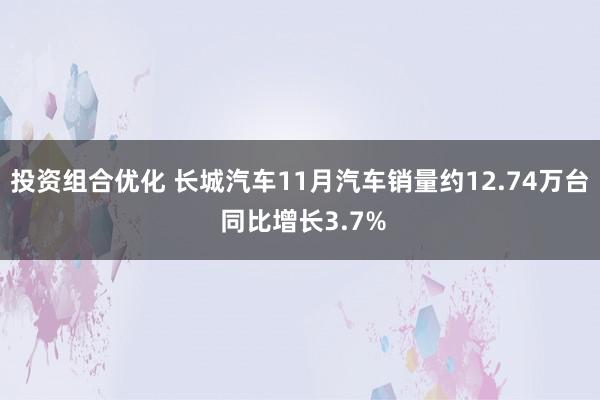 投资组合优化 长城汽车11月汽车销量约12.74万台 同比增长3.7%