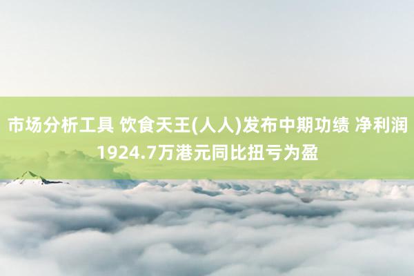 市场分析工具 饮食天王(人人)发布中期功绩 净利润1924.7万港元同比扭亏为盈