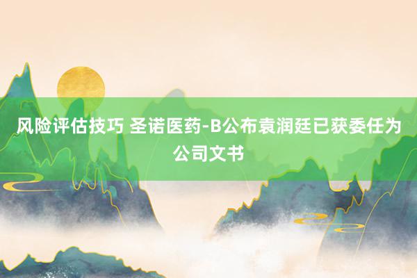 风险评估技巧 圣诺医药-B公布袁润廷已获委任为公司文书