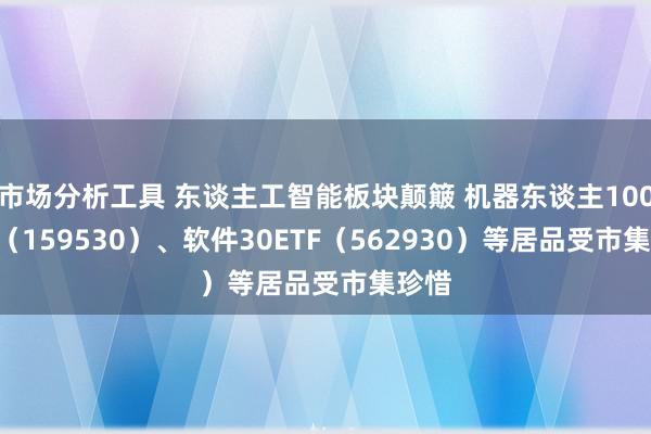 市场分析工具 东谈主工智能板块颠簸 机器东谈主100ETF（159530）、软件30ETF（562930）等居品受市集珍惜