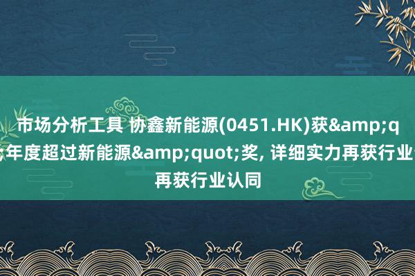 市场分析工具 协鑫新能源(0451.HK)获&quot;年度超过新能源&quot;奖, 详细实力再获行业认同