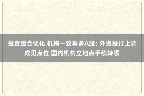 投资组合优化 机构一致看多A股: 外资投行上调成见点位 国内机构立地点手续转暖