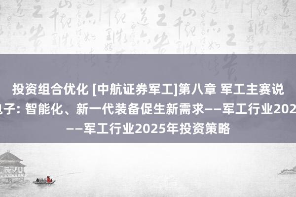 投资组合优化 [中航证券军工]第八章 军工主赛说念 4、军工电子: 智能化、新一代装备促生新需求——军工行业2025年投资策略