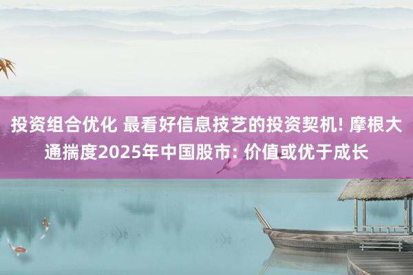 投资组合优化 最看好信息技艺的投资契机! 摩根大通揣度2025年中国股市: 价值或优于成长