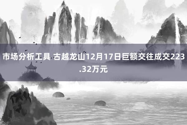 市场分析工具 古越龙山12月17日巨额交往成交223.32万元