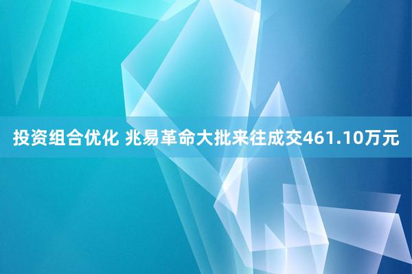 投资组合优化 兆易革命大批来往成交461.10万元