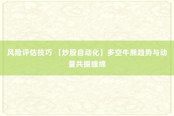 风险评估技巧 【炒股自动化】多空牛熊趋势与动量共振缠绵